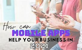 How Can Mobile Apps Help Your Business in 2021